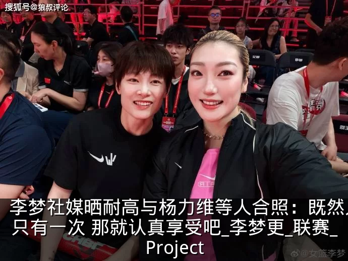 李梦社媒晒耐高与杨力维等人合照:既然人生只有一次 那就认真享受吧_李梦更_联赛_Project