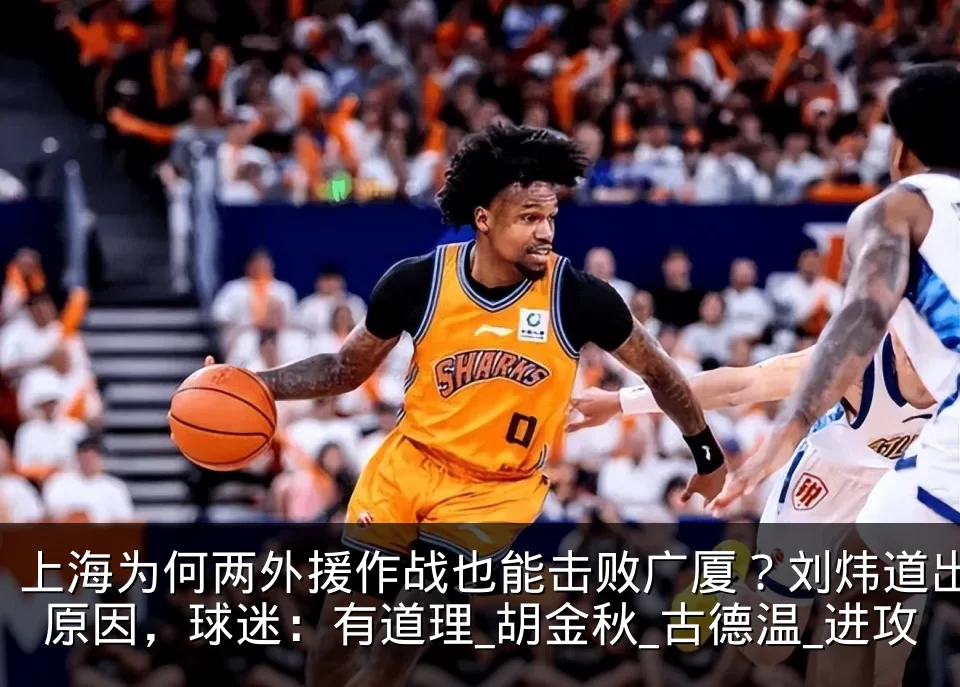 上海为何两外援作战也能击败广厦?刘炜道出原因,球迷:有道理_胡金秋_古德温_进攻